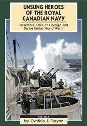 Unsung Heroes of the Royal Canadian Navy: Incredible Tales of Courage and Daring During World War II (Cynthia J. Faryon)