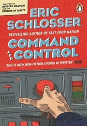 Command and Control: Nuclear Weapons, the Damascus Accident, and the Illusion of Safety (Eric Schlosser)