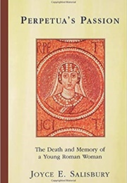 Perpetua's Passion: The Death and Memory of a Young Roman Woman (Joyce E. Salisbury)