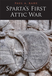 Sparta's First Attic War: The Grand Strategy of Classical Sparta, 478-446 B.C. (Paul Anthony Rahe)