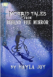 Morbid Tales From Behind the Mirror (Kayla Joy)