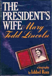 The President's Wife: Mary Todd Lincoln (Ishbel Ross)