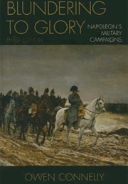Blundering to Glory: Napoleon's Military Campaigns (Owen Connelly)