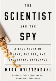 The Scientist and the Spy: A True Story of China, the FBI, and Industrial Espionage (Mara Hvistendahl)
