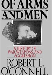 Of Arms and Men:  a History of War, Weapons, and Aggression (Robert O'Connell)