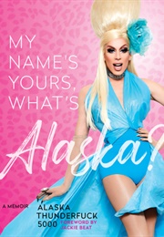 My Name&#39;s Yours, What&#39;s Alaska?: A Memoir (Alaska Thunderfuck 5000)