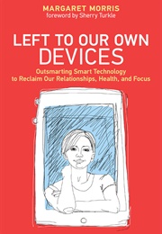 Left to Our Own Devices: Outsmarting Smart Technology to Reclaim Our Relationships, Health, and Focu (Margaret E. Morris)