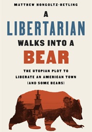 A Libertarian Walks Into a Bear: The Utopian Plot to Liberate an American Town (And Some Bears) (Matthew Hongoltz-Hetling)
