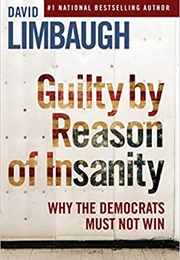Guilty by Reason of Insanity: Why the Democrats Must Not Win (David Limbaugh)