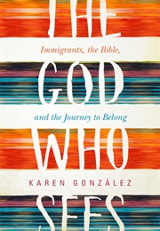 The God Who Sees: Immigrants, the Bible, and the Journey to Belong (Karen Gonzalez)