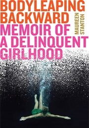 Body Leaping Backward: Memoir of a Delinquent Girlhood (Maureen Stanton)