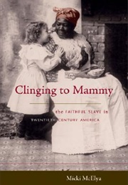 Clinging to Mammy: The Faithful Slave in Twentieth-Century America (Micki McElya)