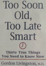 Too Soon Old, Too Late Smart: Thirty True Things You Need to Know Now (Gordon Livingston)
