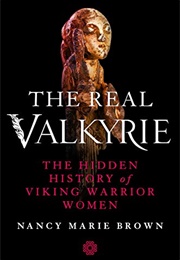 The Real Valkyrie: The Hidden History of Viking Warrior Women (Nancy Marie Brown)