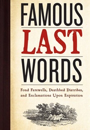 Famous Last Words, Fond Farewells, Deathbed Diatribes, and Exclamations Upon Expiration (Ray Robinson)
