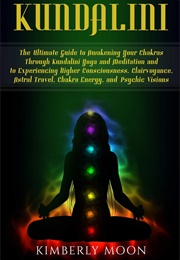 Kundalini: The Ultimate Guide to Awakening Your Chakras (Kimberly Moon)