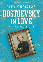 Dostoevsky in Love: An Intimate Life (Alex Christofi)