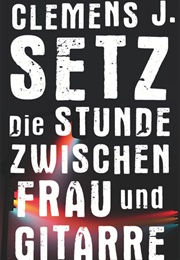 Die Stunde Zwischen Frau Und Gitarre (Clemens J. Setz)