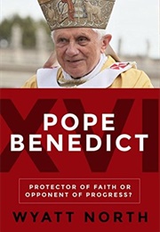 Pope Benedict XVI: Protector of Faith or Opponent of Progress? (Wyatt North)