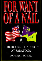 For Want of a Nail: If Burgoyne Had Won at Saratoga (Robert Sobel)