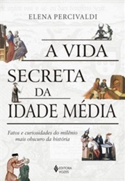 A Vida Secreta Da Idade Média (Elena Percivaldi)