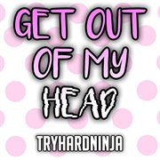 Get Our of My Head - Tryhardninja
