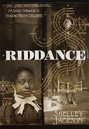 Riddance: Or the Sybil Joines Vocational School for Ghost Speakers & Hearing-Mouth Children (Shelley Jackson)