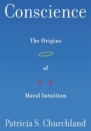 Conscience: The Origins of Moral Intuition (Patricia S. Churchland)