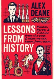 Lessons From History: Hidden Heroes and Villains of the Past, and What We Can Learn From Them (Alex Deane)