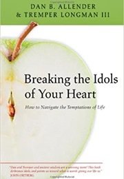 Breaking the Idols of Your Heart: How to Navigate the Temptations of Life (Allender, Dan and Tremper Longman III)