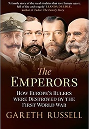 The Emperors: How Europe&#39;s Greatest Rulers Were Destroyed by World War I (Gareth Russell)