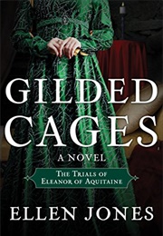 Gilded Cages: The Trials of Eleanor of Aquitaine (Ellen Jones)