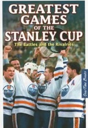 Greatest Games of the Stanley Cup: The Battles and the Rivalries (J. Alexander Poulton)