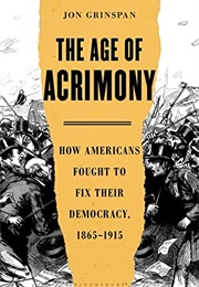 The Age of Acrimony: How Americans Fought to Fix Their Democracy, 1865-1915 (Jon Grinspan)