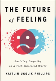 The Future of Feelings: Building Empathy in a Tech-Obsessed World (Kaitlin Ugolic Phillips)