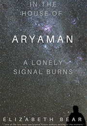 In the House of Aryaman, a Lonely Signal Burns (Elizabeth Bear)