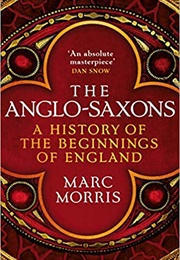 The Anglo-Saxons: A History of the Beginnings of England (Marc Morris)