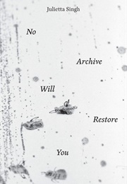 No Archive Will Restore You (Julietta Singh)