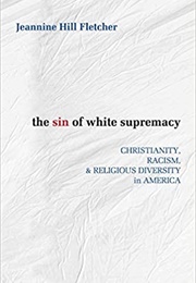 The Sin of White Supremacy: Christianity, Racism, and Religious Diversity in America (Jeannine Hill Fletcher)