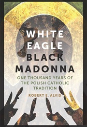 White Eagle, Black Madonna: One Thousand Years of the Polish Catholic Tradition (Robert Alvis)