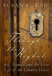 Through the Keyhole: Sex, Scandal and the Secret Life of the Country House (Susan C. Law)