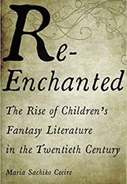 Re-Enchanted: The Rise of Children's Fantasy Literature in the Twentieth Century (Maria Sachiko Cecire)