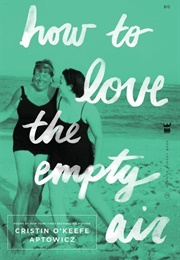 How to Love the Empty Air (Cristin O&#39;Keefe Aptowicz)