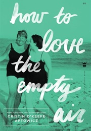 How to Love the Empty Air (Cristin O'Keefe Aptowicz)
