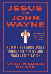 Jesus and John Wayne: How White Evangelicals Corrupted a Faith and Fractured a Nation (Du Mez, Kristin Kobes)
