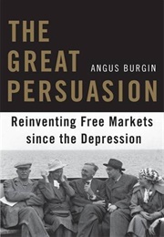The Great Persuasion: Reinventing Free Markets Since the Depression (Angus Burgin)