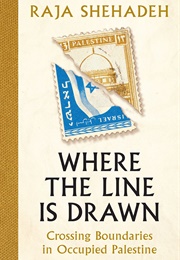 Where the Line Is Drawn: Crossing Boundaries in Occupied Palestine (Raja Shehadeh)