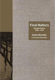 Final Matters: Selected Poems, 2004-2010 (Szilárd Borbély)
