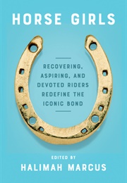 Horse Girls: Recovering, Aspiring, and Devoted Riders Redefine the Iconic Bond (Halimah Marcus)
