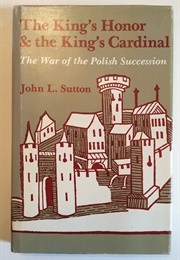The King's Honor and the King's Cardinal: The War of Polish Succession (John L. Sutton)